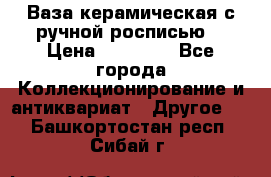 Ваза керамическая с ручной росписью  › Цена ­ 30 000 - Все города Коллекционирование и антиквариат » Другое   . Башкортостан респ.,Сибай г.